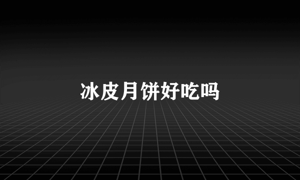 冰皮月饼好吃吗