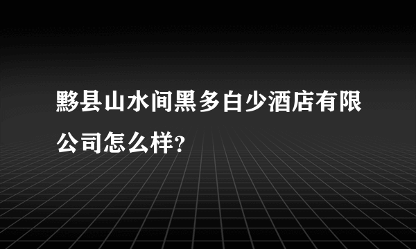 黟县山水间黑多白少酒店有限公司怎么样？
