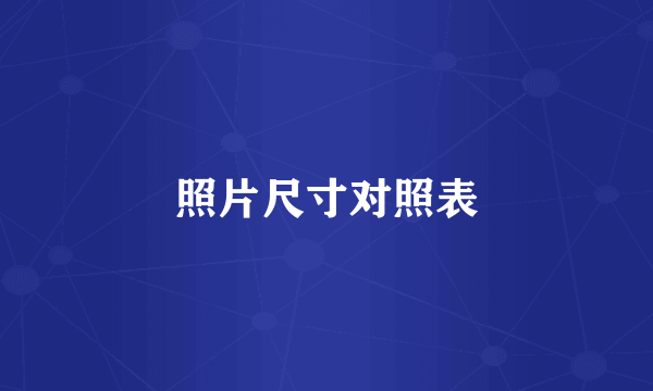 照片尺寸对照表