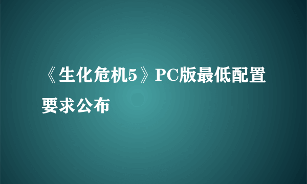 《生化危机5》PC版最低配置要求公布