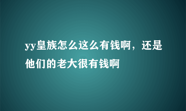 yy皇族怎么这么有钱啊，还是他们的老大很有钱啊