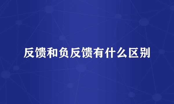 反馈和负反馈有什么区别