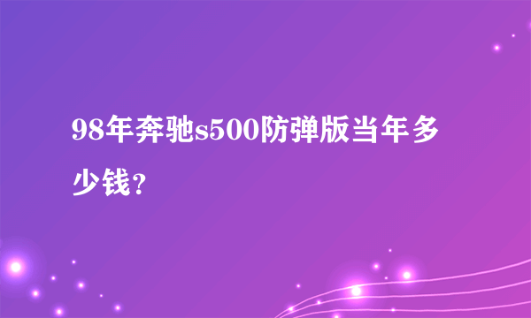 98年奔驰s500防弹版当年多少钱？