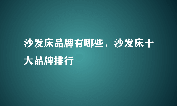 沙发床品牌有哪些，沙发床十大品牌排行
