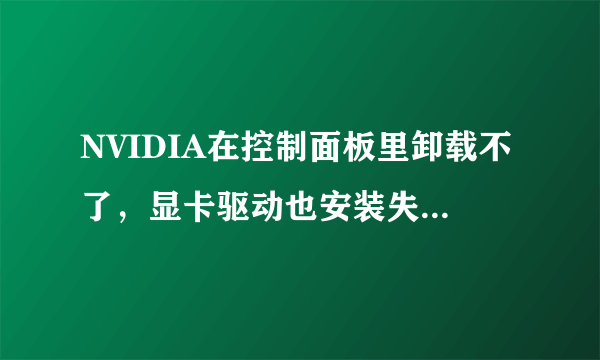 NVIDIA在控制面板里卸载不了，显卡驱动也安装失败，求解