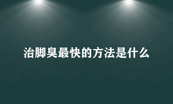 治脚臭最快的方法是什么