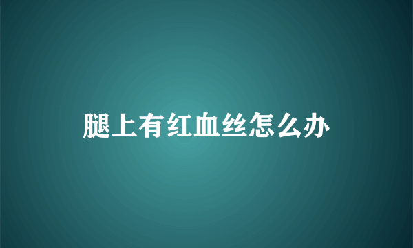腿上有红血丝怎么办