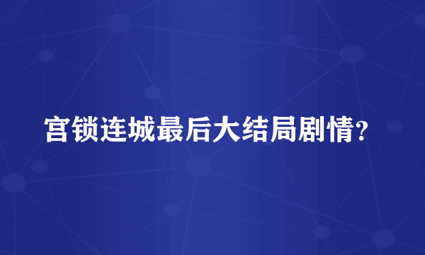 宫锁连城最后大结局剧情？
