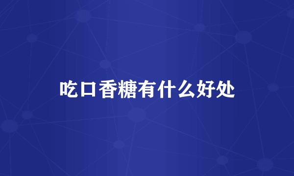 吃口香糖有什么好处