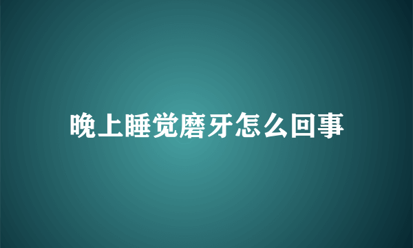 晚上睡觉磨牙怎么回事