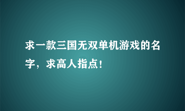 求一款三国无双单机游戏的名字，求高人指点！