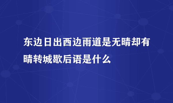 东边日出西边雨道是无晴却有晴转城歇后语是什么