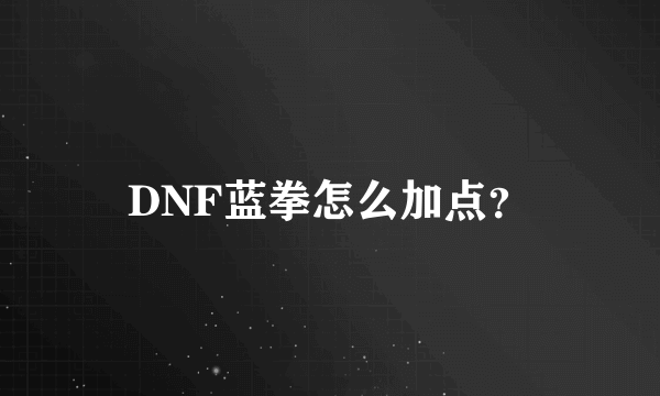 DNF蓝拳怎么加点？