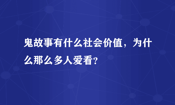 鬼故事有什么社会价值，为什么那么多人爱看？