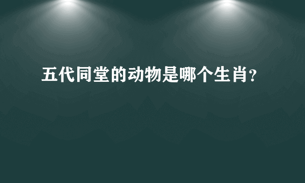 五代同堂的动物是哪个生肖？