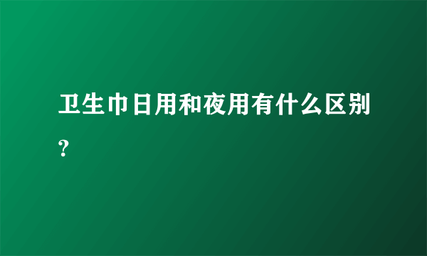 卫生巾日用和夜用有什么区别？