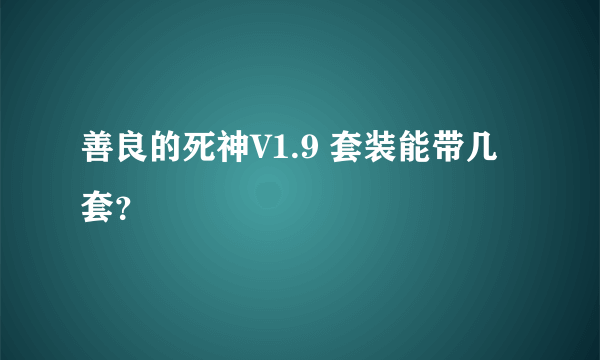 善良的死神V1.9 套装能带几套？