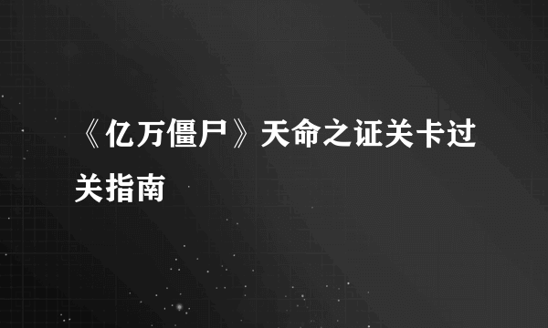 《亿万僵尸》天命之证关卡过关指南