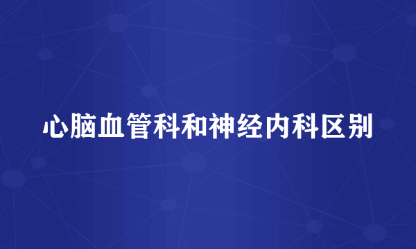 心脑血管科和神经内科区别