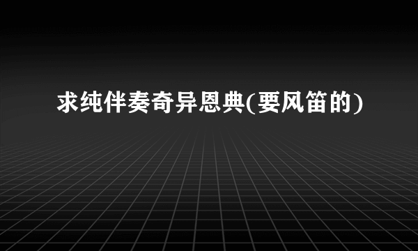 求纯伴奏奇异恩典(要风笛的)