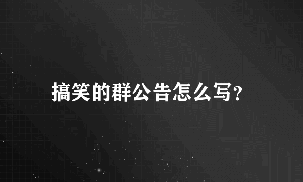 搞笑的群公告怎么写？