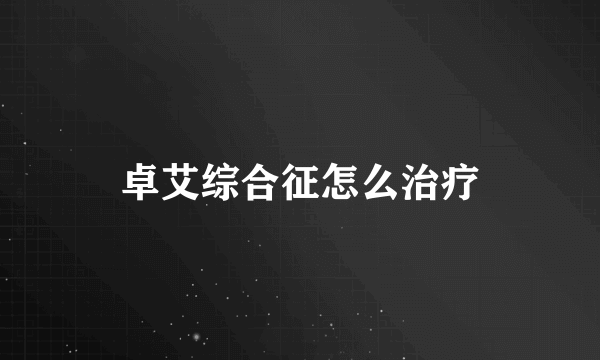 卓艾综合征怎么治疗