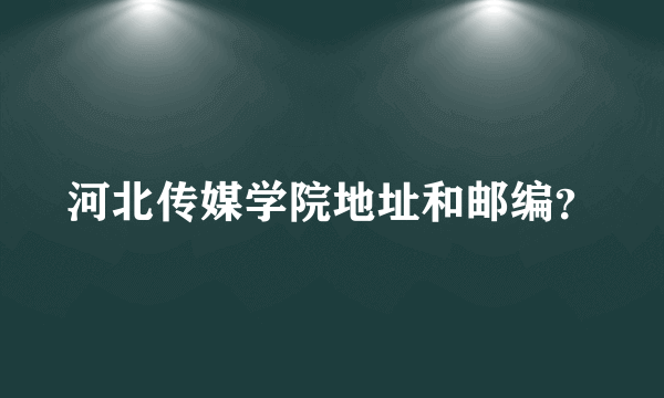 河北传媒学院地址和邮编？