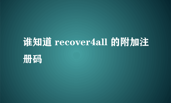 谁知道 recover4all 的附加注册码