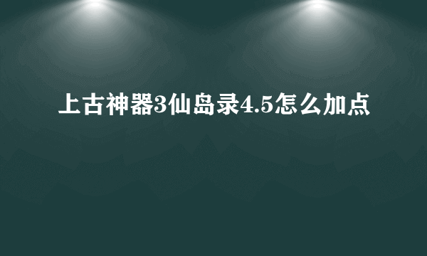 上古神器3仙岛录4.5怎么加点