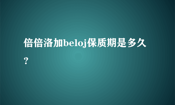 倍倍洛加beloj保质期是多久？