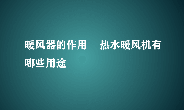 暖风器的作用    热水暖风机有哪些用途