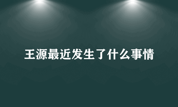 王源最近发生了什么事情