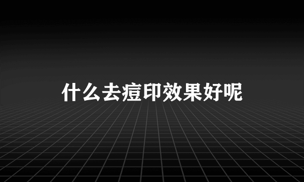 什么去痘印效果好呢