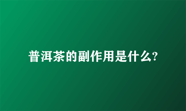 普洱茶的副作用是什么?