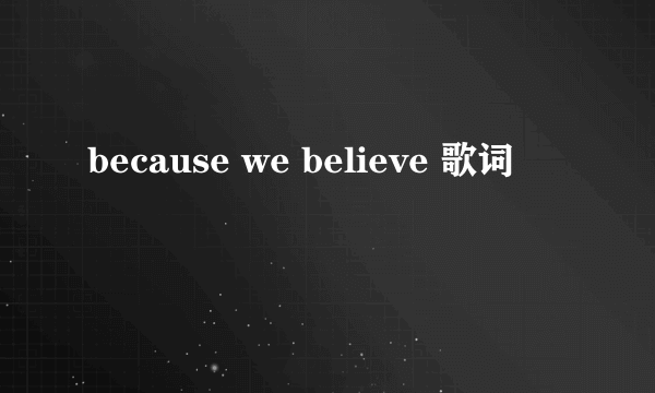 because we believe 歌词