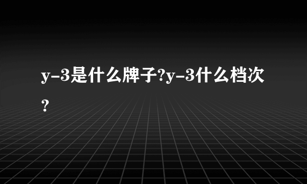 y-3是什么牌子?y-3什么档次?