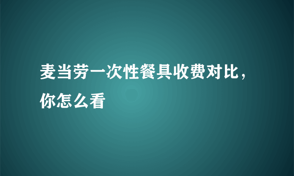 麦当劳一次性餐具收费对比，你怎么看