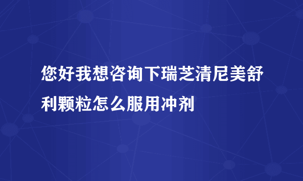 您好我想咨询下瑞芝清尼美舒利颗粒怎么服用冲剂