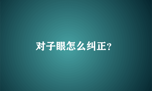 对子眼怎么纠正？