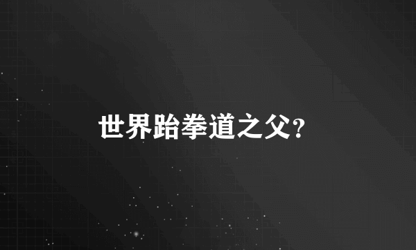 世界跆拳道之父？