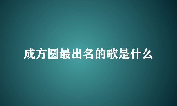 成方圆最出名的歌是什么