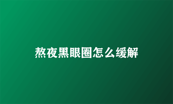 熬夜黑眼圈怎么缓解