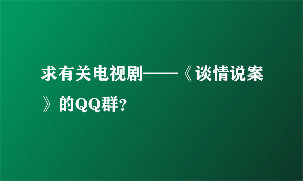 求有关电视剧——《谈情说案》的QQ群？