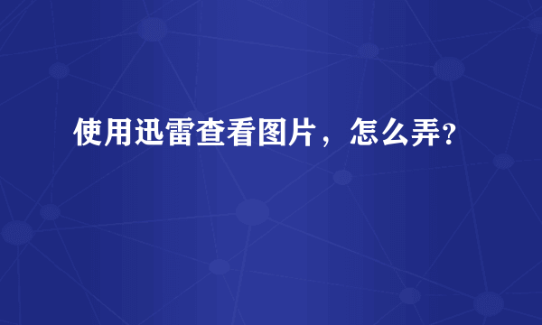 使用迅雷查看图片，怎么弄？