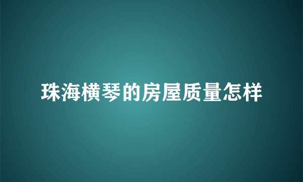 珠海横琴的房屋质量怎样