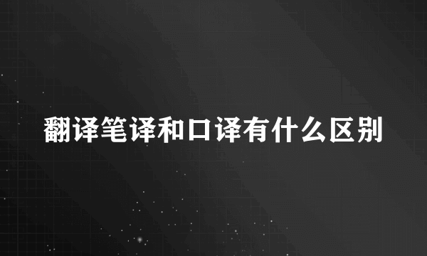 翻译笔译和口译有什么区别