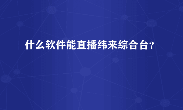 什么软件能直播纬来综合台？