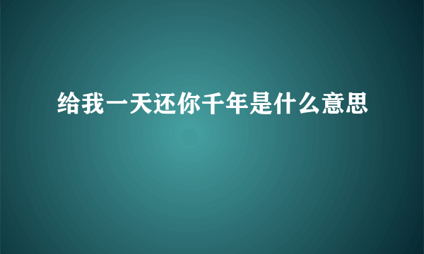 给我一天还你千年是什么意思