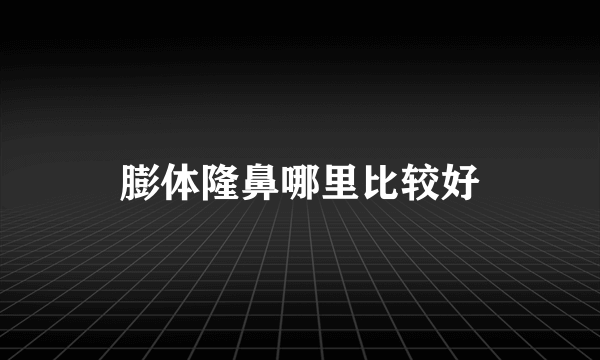 膨体隆鼻哪里比较好