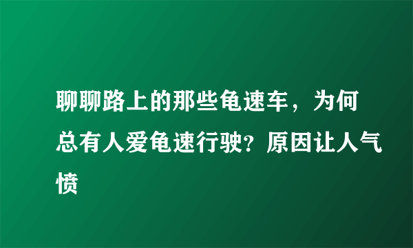 聊聊路上的那些龟速车，为何总有人爱龟速行驶？原因让人气愤
